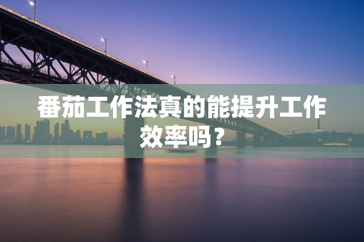 番茄工作法真的能提升工作效率吗？