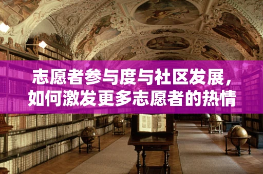 志愿者参与度与社区发展，如何激发更多志愿者的热情？