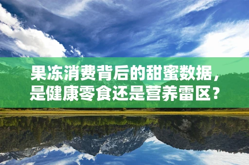 果冻消费背后的甜蜜数据，是健康零食还是营养雷区？