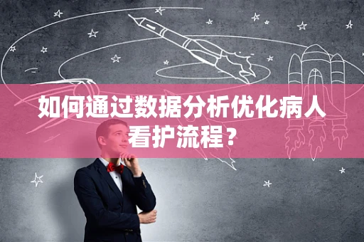 如何通过数据分析优化病人看护流程？