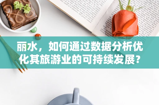 丽水，如何通过数据分析优化其旅游业的可持续发展？