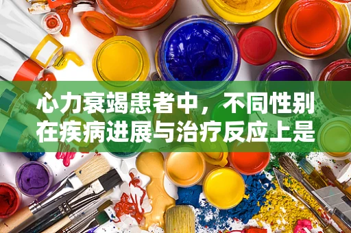 心力衰竭患者中，不同性别在疾病进展与治疗反应上是否存在差异？