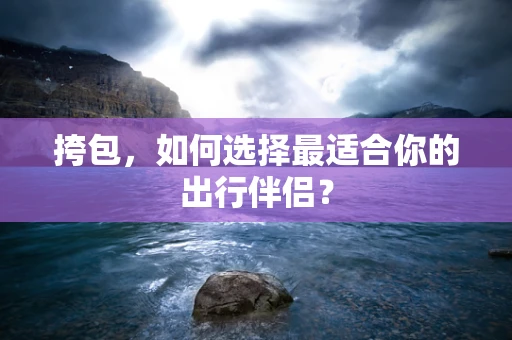 挎包，如何选择最适合你的出行伴侣？