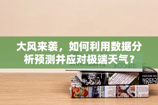大风来袭，如何利用数据分析预测并应对极端天气？