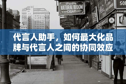 代言人助手，如何最大化品牌与代言人之间的协同效应？