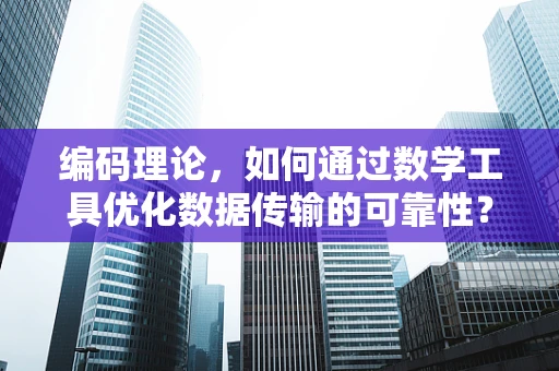 编码理论，如何通过数学工具优化数据传输的可靠性？