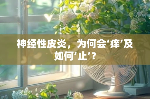 神经性皮炎，为何会‘痒’及如何‘止’？