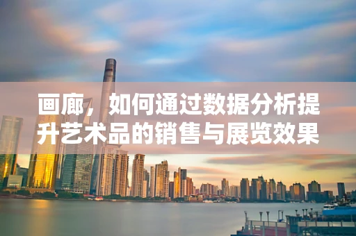 画廊，如何通过数据分析提升艺术品的销售与展览效果？