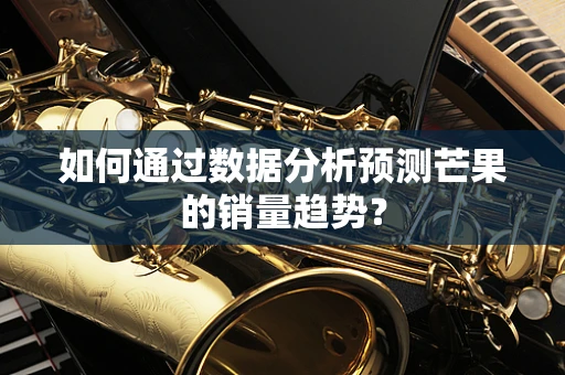 如何通过数据分析预测芒果的销量趋势？