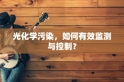 光化学污染，如何有效监测与控制？