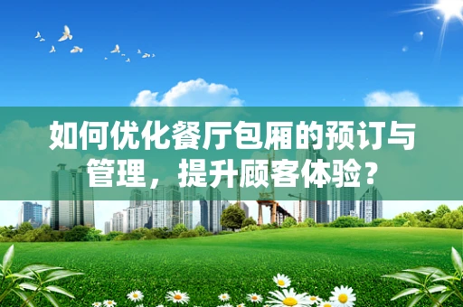 如何优化餐厅包厢的预订与管理，提升顾客体验？