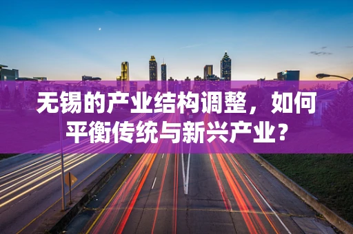 无锡的产业结构调整，如何平衡传统与新兴产业？