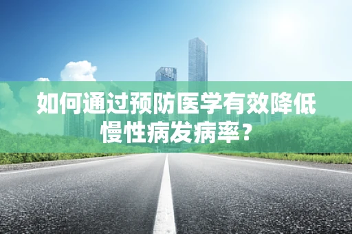 如何通过预防医学有效降低慢性病发病率？
