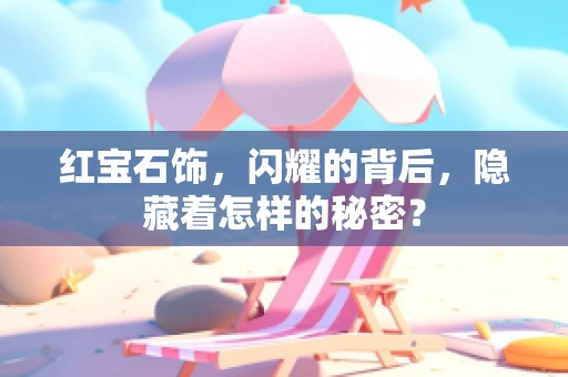 红宝石饰，闪耀的背后，隐藏着怎样的秘密？