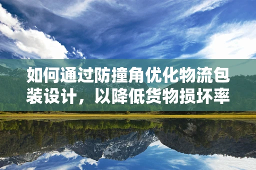 如何通过防撞角优化物流包装设计，以降低货物损坏率？