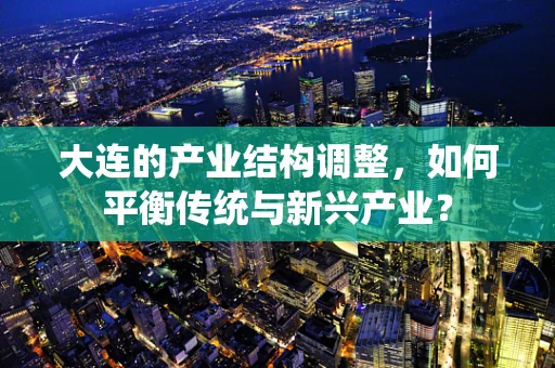 大连的产业结构调整，如何平衡传统与新兴产业？