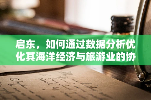 启东，如何通过数据分析优化其海洋经济与旅游业的协同发展？