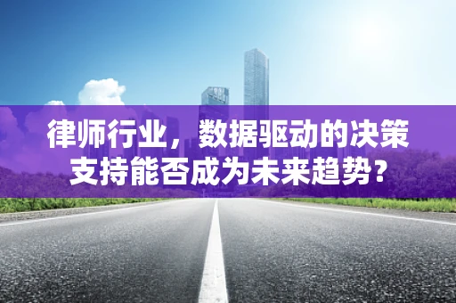律师行业，数据驱动的决策支持能否成为未来趋势？