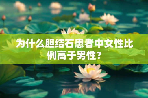 为什么胆结石患者中女性比例高于男性？