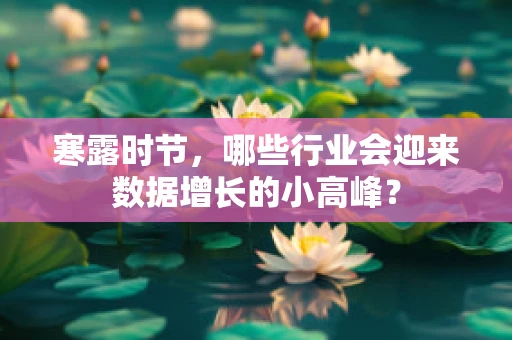 寒露时节，哪些行业会迎来数据增长的小高峰？