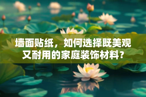 墙面贴纸，如何选择既美观又耐用的家庭装饰材料？