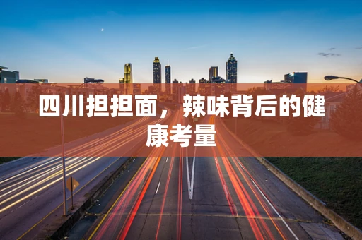 四川担担面，辣味背后的健康考量