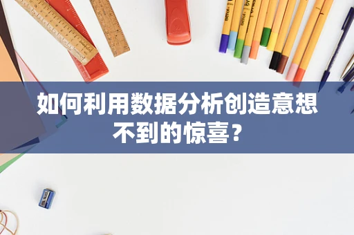 如何利用数据分析创造意想不到的惊喜？
