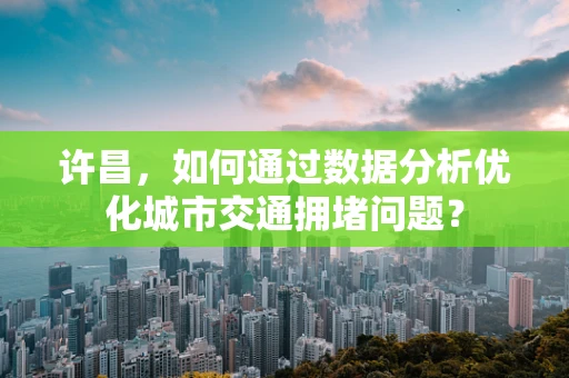 许昌，如何通过数据分析优化城市交通拥堵问题？
