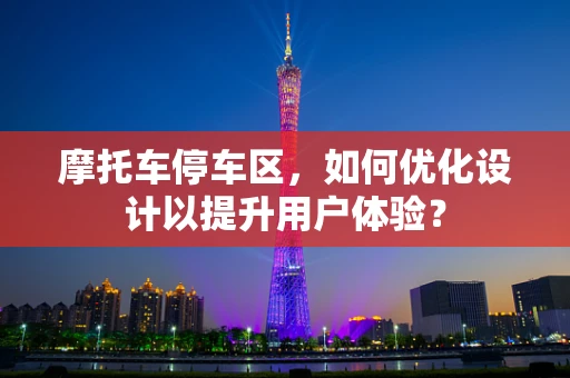 摩托车停车区，如何优化设计以提升用户体验？