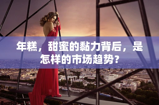 年糕，甜蜜的黏力背后，是怎样的市场趋势？