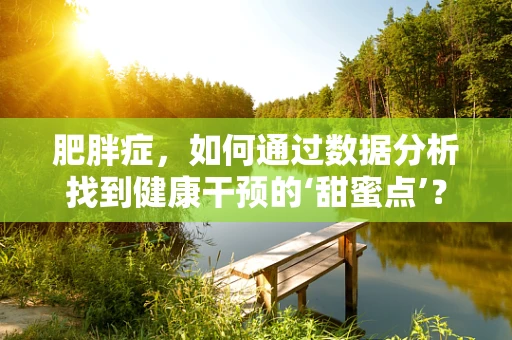 肥胖症，如何通过数据分析找到健康干预的‘甜蜜点’？