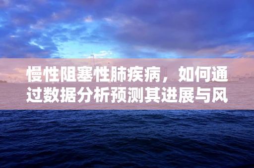 慢性阻塞性肺疾病，如何通过数据分析预测其进展与风险？