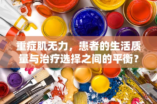 重症肌无力，患者的生活质量与治疗选择之间的平衡？