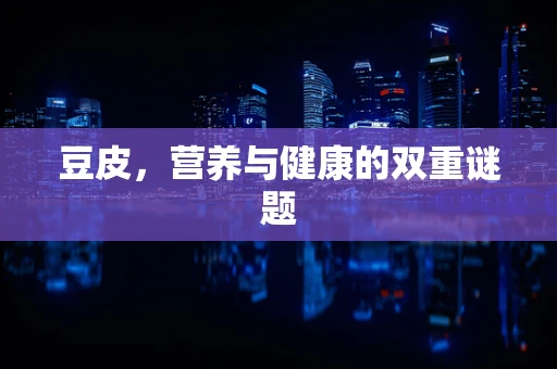 豆皮，营养与健康的双重谜题