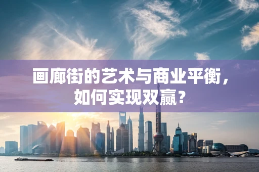 画廊街的艺术与商业平衡，如何实现双赢？