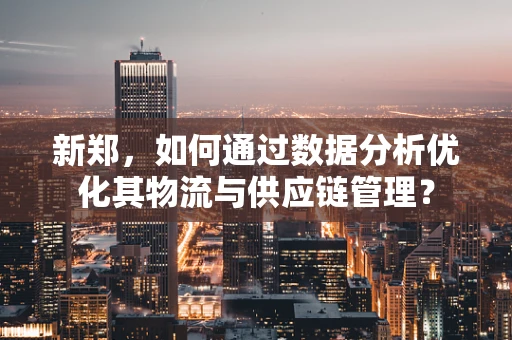 新郑，如何通过数据分析优化其物流与供应链管理？