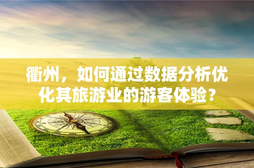 衢州，如何通过数据分析优化其旅游业的游客体验？
