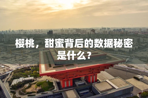 樱桃，甜蜜背后的数据秘密是什么？
