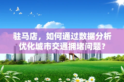 驻马店，如何通过数据分析优化城市交通拥堵问题？