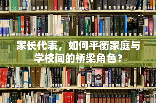 家长代表，如何平衡家庭与学校间的桥梁角色？