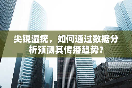 尖锐湿疣，如何通过数据分析预测其传播趋势？