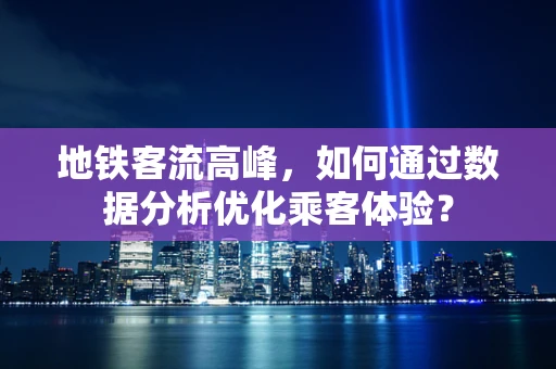 地铁客流高峰，如何通过数据分析优化乘客体验？