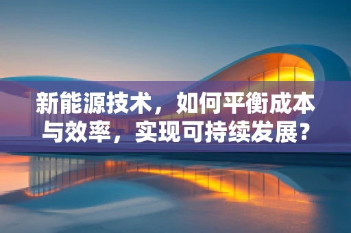 新能源技术，如何平衡成本与效率，实现可持续发展？