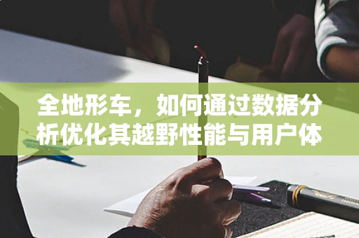全地形车，如何通过数据分析优化其越野性能与用户体验？