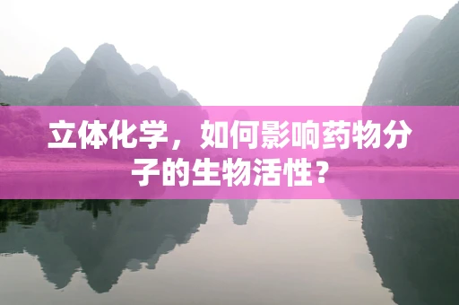 立体化学，如何影响药物分子的生物活性？