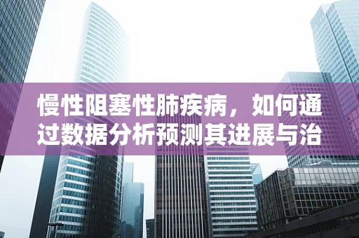 慢性阻塞性肺疾病，如何通过数据分析预测其进展与治疗响应？