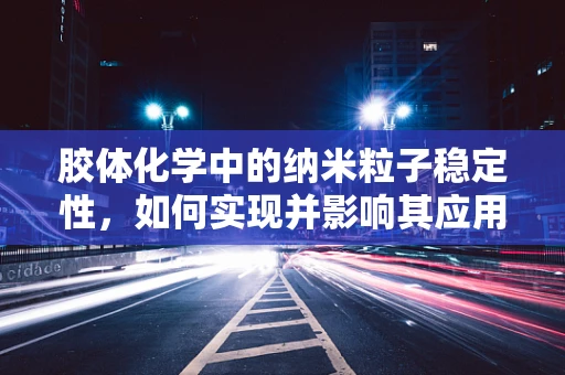 胶体化学中的纳米粒子稳定性，如何实现并影响其应用？