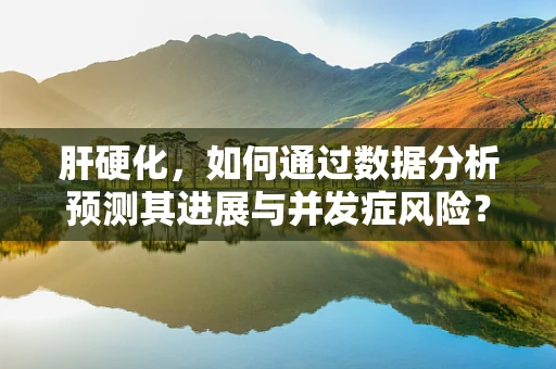 肝硬化，如何通过数据分析预测其进展与并发症风险？