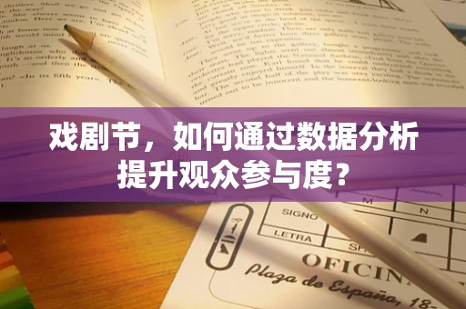 戏剧节，如何通过数据分析提升观众参与度？