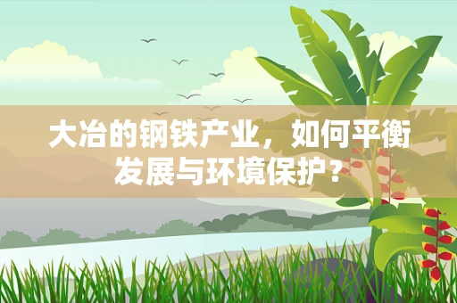 大冶的钢铁产业，如何平衡发展与环境保护？